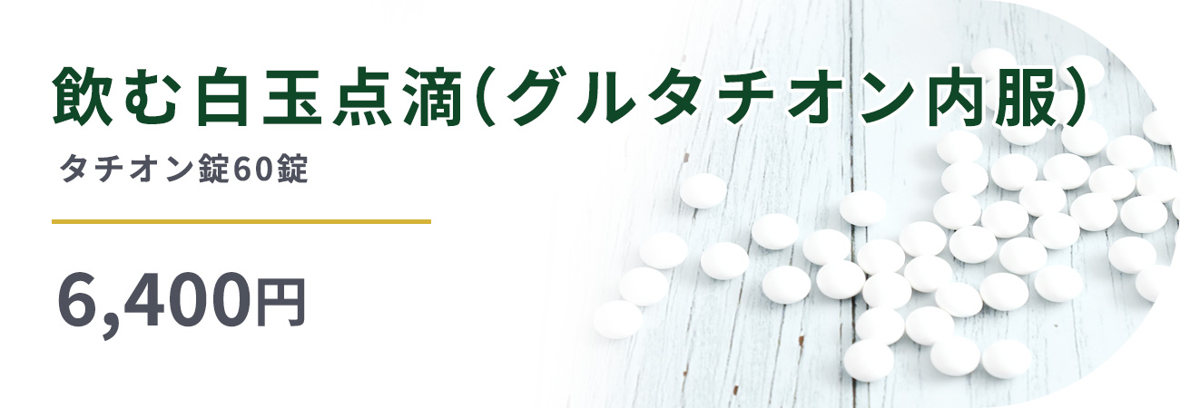 飲む白玉点滴(グルタチオン内服)タチオン錠60錠6,400円
