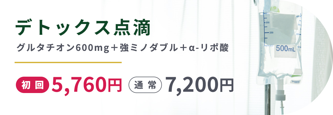デトックス点滴(グルタチオン600㎎＋強ミノダブル＋α-リポ酸)初回5,760円通常7,200円

