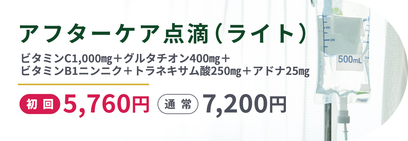 アフターケア点滴（ライト）ビタミンC1,000㎎＋グルタチオン400㎎＋ビタミンB1ニンニク＋トラネキサム酸250㎎＋アドナ25㎎初回5,760円通常7,200円