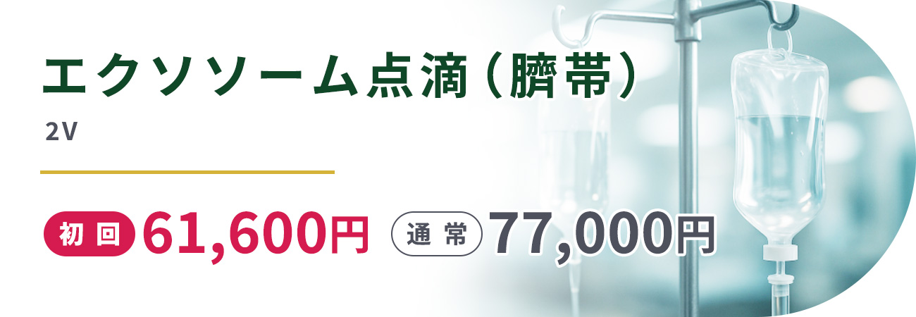 エクソソーム点滴(臍帯)(2V)初回61,600円　通常77,000円
