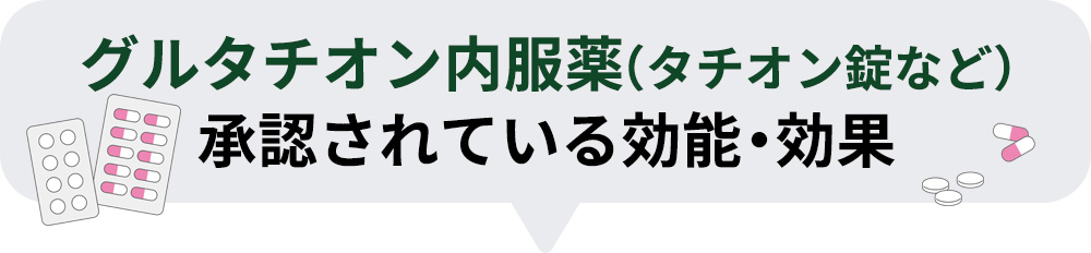 グルタチオン内服薬（タチオン錠など）で承認されている効能・効果