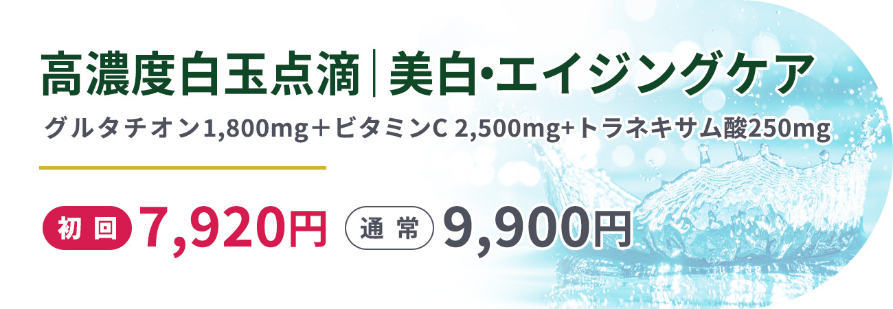 高濃度白玉点滴｜美白・エイジングケア(グルタチオン1,800mg＋高濃度ビタミンC2,500mg+トラネキサム酸250mg)初回7,920円　通常9,900円