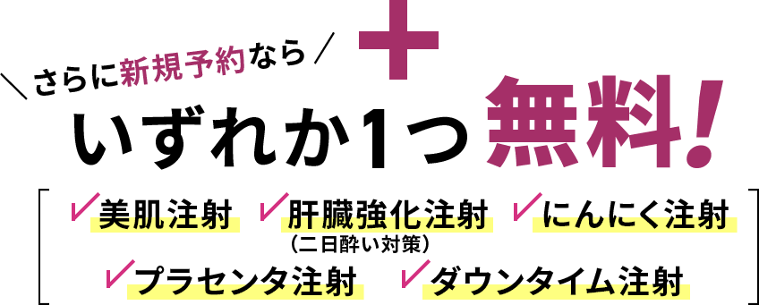 さらに新規予約ならいずれか1つ無料！美肌注射・肝臓強化注射・プラセンタ注射・最強ニンニク注射・ダウンタイム注射